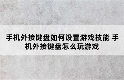 手机外接键盘如何设置游戏技能 手机外接键盘怎么玩游戏